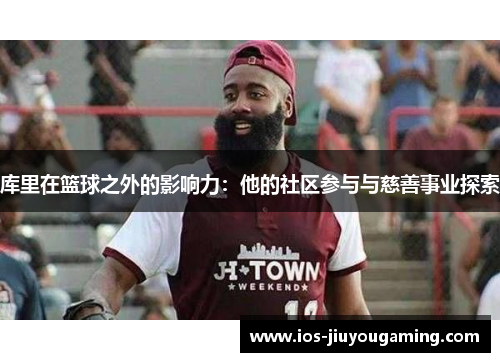 库里在篮球之外的影响力：他的社区参与与慈善事业探索