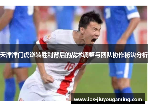 天津津门虎逆转胜利背后的战术调整与团队协作秘诀分析