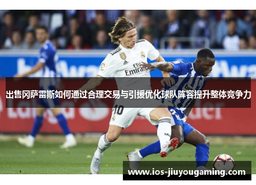 出售冈萨雷斯如何通过合理交易与引援优化球队阵容提升整体竞争力