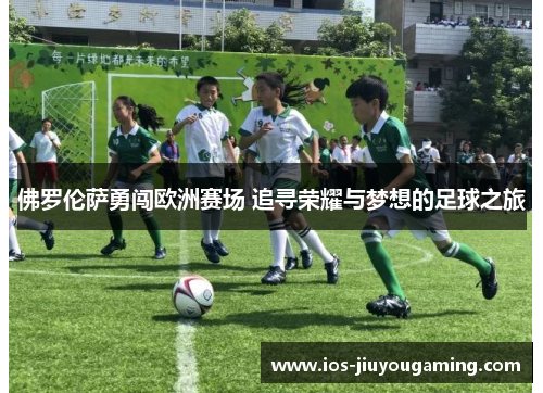 佛罗伦萨勇闯欧洲赛场 追寻荣耀与梦想的足球之旅