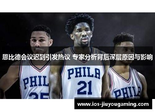 恩比德会议迟到引发热议 专家分析背后深层原因与影响