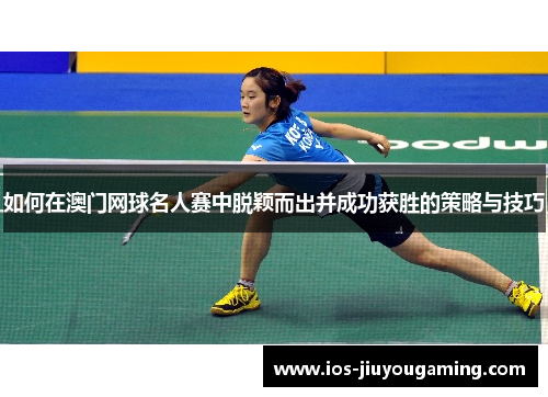 如何在澳门网球名人赛中脱颖而出并成功获胜的策略与技巧