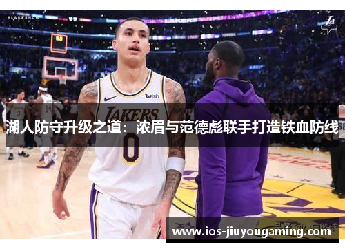 湖人防守升级之道：浓眉与范德彪联手打造铁血防线