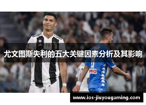 尤文图斯失利的五大关键因素分析及其影响