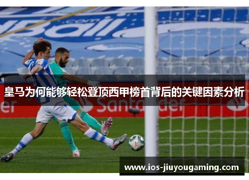 皇马为何能够轻松登顶西甲榜首背后的关键因素分析