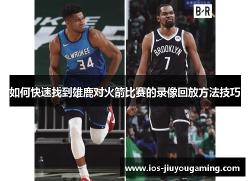 如何快速找到雄鹿对火箭比赛的录像回放方法技巧