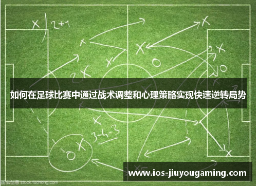 如何在足球比赛中通过战术调整和心理策略实现快速逆转局势