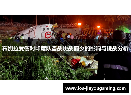 布姆拉受伤对印度队备战决战前夕的影响与挑战分析