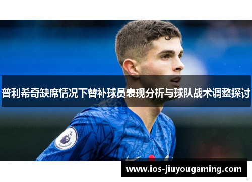 普利希奇缺席情况下替补球员表现分析与球队战术调整探讨