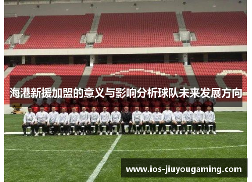 海港新援加盟的意义与影响分析球队未来发展方向
