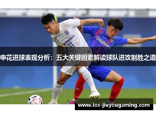申花进球表现分析：五大关键因素解读球队进攻制胜之道
