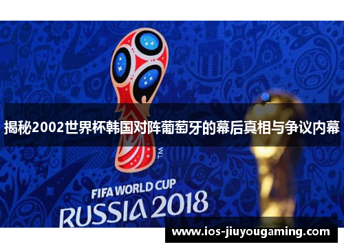 揭秘2002世界杯韩国对阵葡萄牙的幕后真相与争议内幕