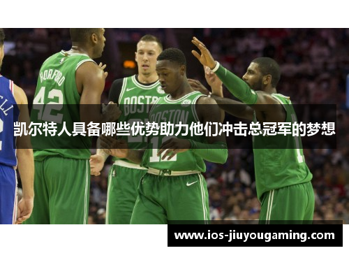 凯尔特人具备哪些优势助力他们冲击总冠军的梦想