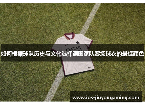 如何根据球队历史与文化选择德国家队客场球衣的最佳颜色
