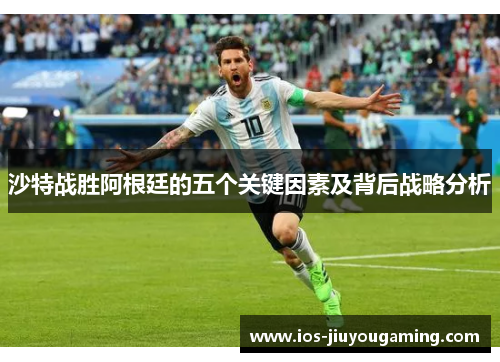 沙特战胜阿根廷的五个关键因素及背后战略分析